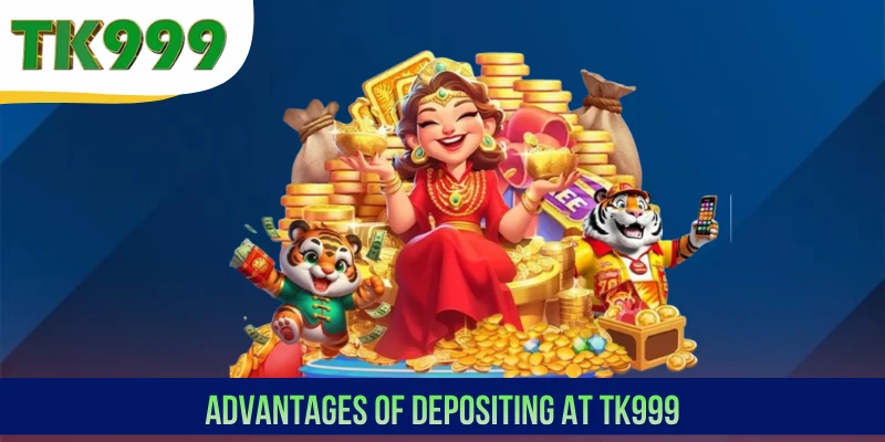 Advantages of depositing at TK999