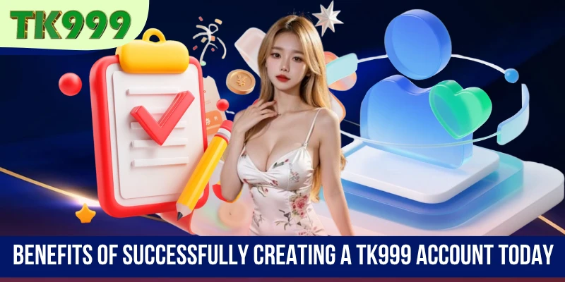 Benefits of successfully creating a TK999 account today